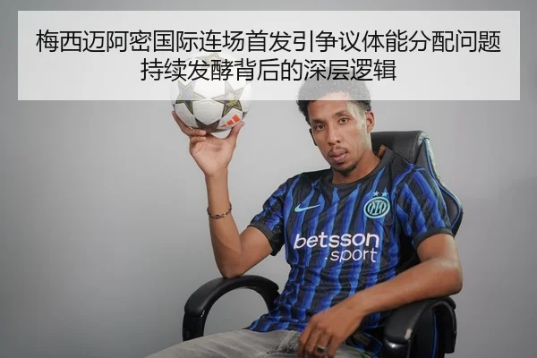 梅西迈阿密国际连场首发引争议体能分配问题持续发酵背后的深层逻辑